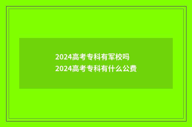 2024高考专科有军校吗 2024高考专科有什么公费