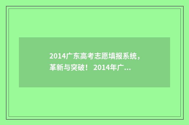 2014广东高考志愿填报系统,革新与突破! 2014年广东高考分数段