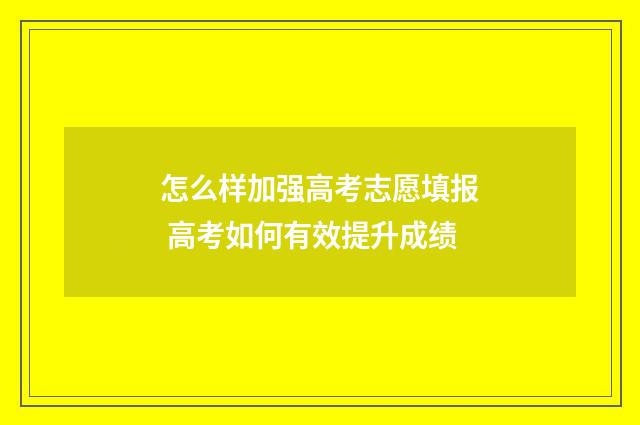 怎么样加强高考志愿填报 高考如何有效提升成绩