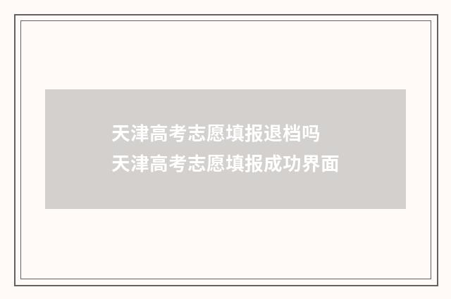 天津高考志愿填报退档吗 天津高考志愿填报成功界面