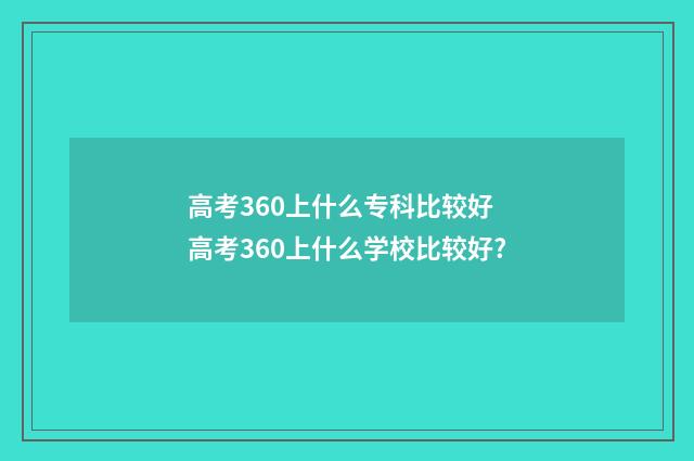 高考360上什么专科比较好 高考360上什么学校比较好?