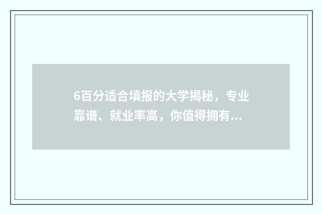 6百分适合填报的大学揭秘，专业靠谱、就业率高，你值得拥有 六百分能报什么学校