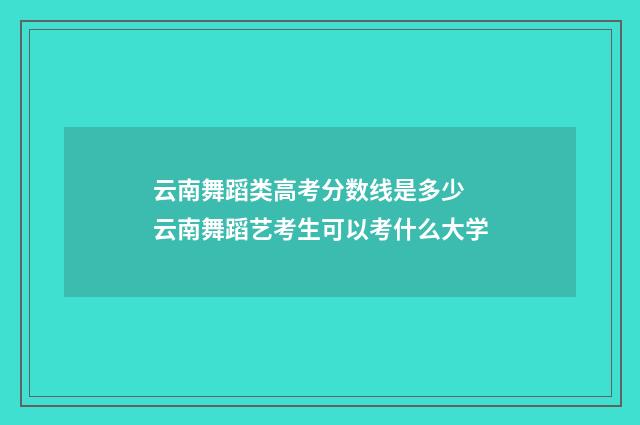 云南舞蹈类高考分数线是多少 云南舞蹈艺考生可以考什么大学