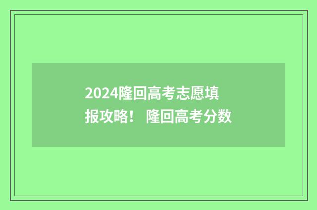 2024隆回高考志愿填报攻略！ 隆回高考分数