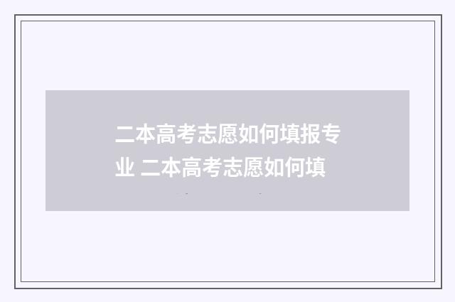 二本高考志愿如何填报专业 二本高考志愿如何填