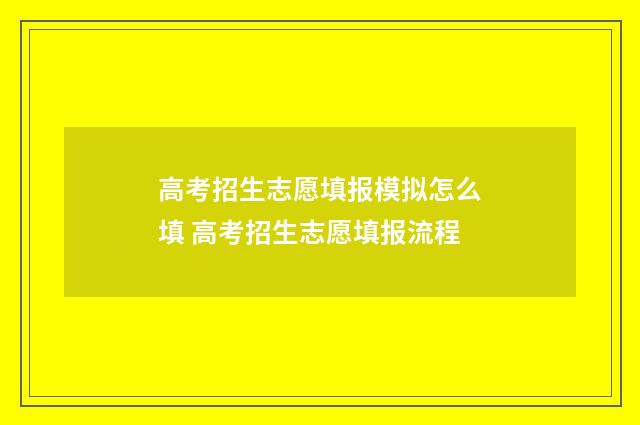 高考招生志愿填报模拟怎么填 高考招生志愿填报流程