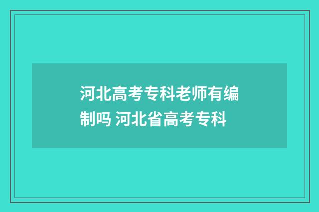 河北高考专科老师有编制吗 河北省高考专科