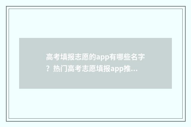 高考填报志愿的app有哪些名字？热门高考志愿填报app推荐 高考填报志愿的密码忘了如何找回