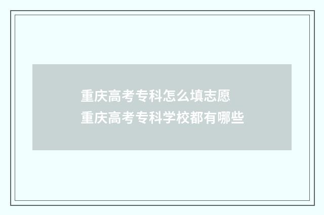 重庆高考专科怎么填志愿 重庆高考专科学校都有哪些