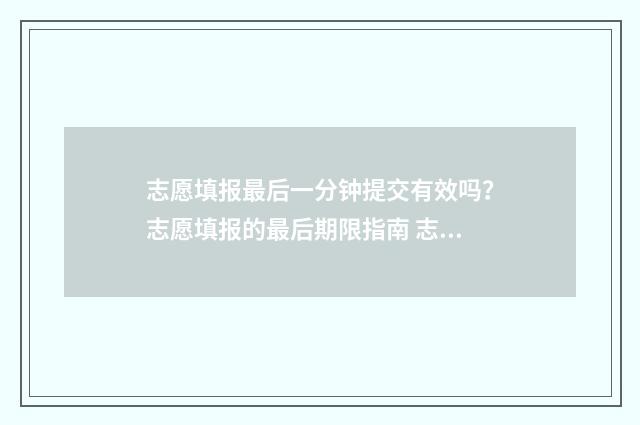 志愿填报最后一分钟提交有效吗？志愿填报的最后期限指南 志愿填报最后一步确认在哪?