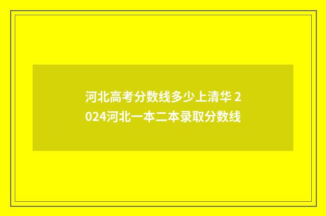 河北高考分数线多少上清华 2024河北一本二本录取分数线