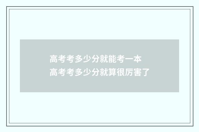 高考考多少分就能考一本 高考考多少分就算很厉害了