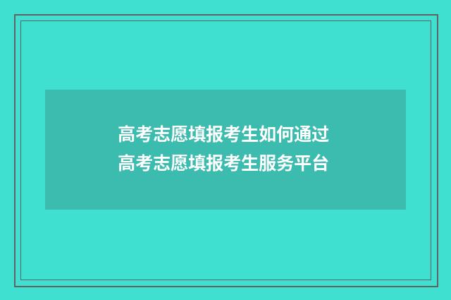 高考志愿填报考生如何通过 高考志愿填报考生服务平台