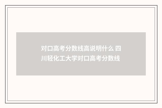 对口高考分数线高说明什么 四川轻化工大学对口高考分数线
