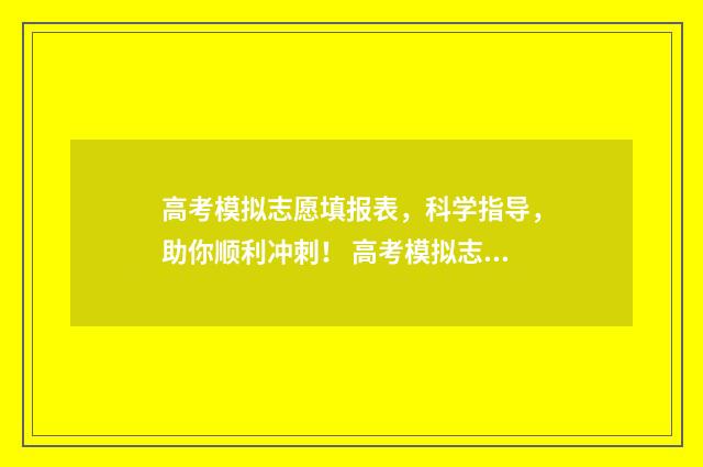 高考模拟志愿填报表，科学指导，助你顺利冲刺！ 高考模拟志愿填报怎么填报