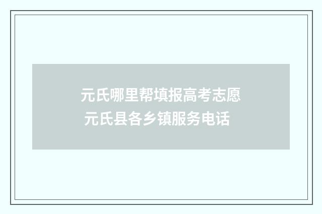 元氏哪里帮填报高考志愿 元氏县各乡镇服务电话