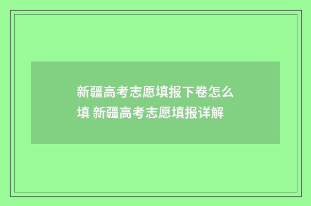 新疆高考志愿填报下卷怎么填 新疆高考志愿填报详解