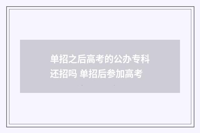 单招之后高考的公办专科还招吗 单招后参加高考
