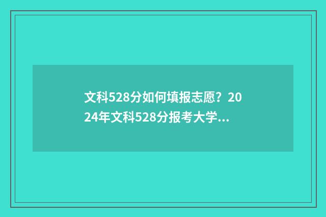 文科528分如何填报志愿？2024年文科528分报考大学排名推荐 高考文科524分怎么样
