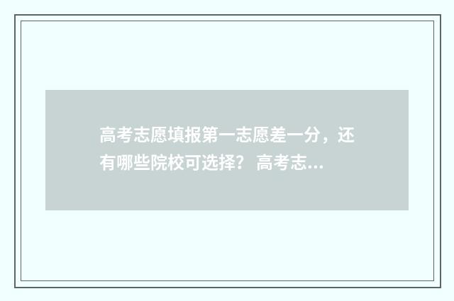 高考志愿填报第一志愿差一分,还有哪些院校可选择? 高考志愿填报第二批