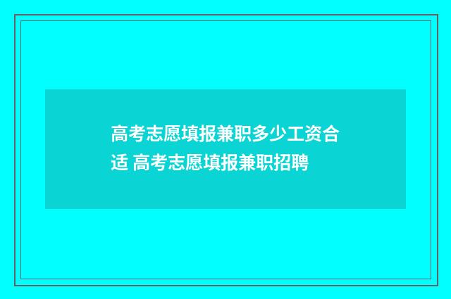 高考志愿填报兼职多少工资合适 高考志愿填报兼职招聘