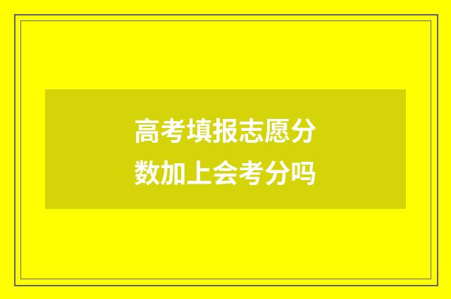 高考填报志愿分数加上会考分吗