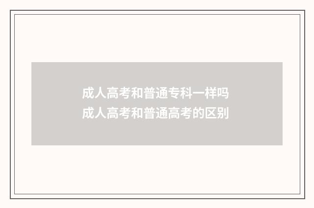 成人高考和普通专科一样吗 成人高考和普通高考的区别