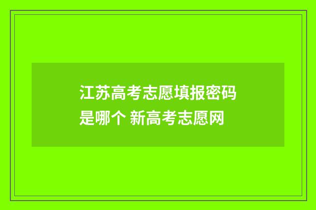 江苏高考志愿填报密码是哪个 新高考志愿网