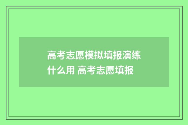 高考志愿模拟填报演练什么用 高考志愿填报