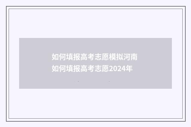 如何填报高考志愿模拟河南 如何填报高考志愿2024年