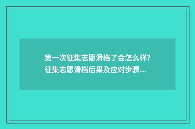 第一次征集志愿滑档了会怎么样？征集志愿滑档后果及应对步骤解析 第一次征集志愿录取时间