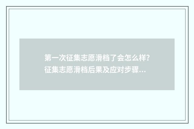 第一次征集志愿滑档了会怎么样?征集志愿滑档后果及应对步骤解析 第一次征集志愿录取时间