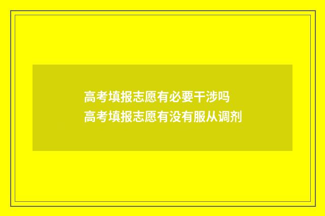 高考填报志愿有必要干涉吗 高考填报志愿有没有服从调剂