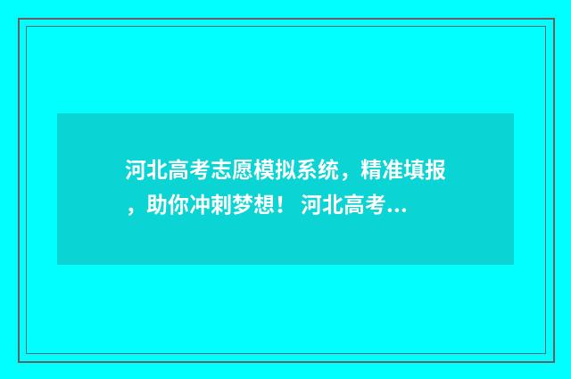 河北高考志愿模拟系统，精准填报，助你冲刺梦想！ 河北高考志愿模式是什么