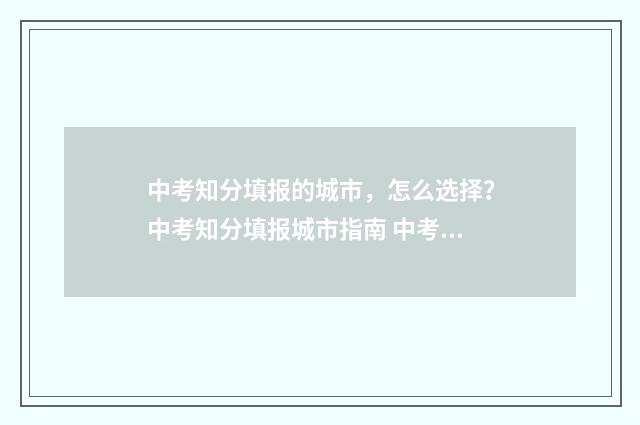 中考知分填报的城市，怎么选择？中考知分填报城市指南 中考分数查找平台