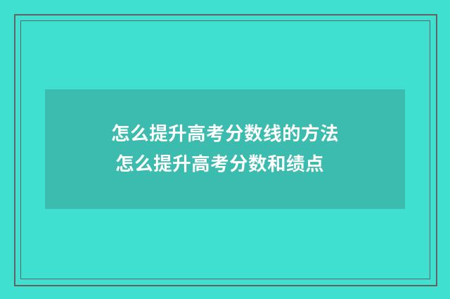 怎么提升高考分数线的方法 怎么提升高考分数和绩点
