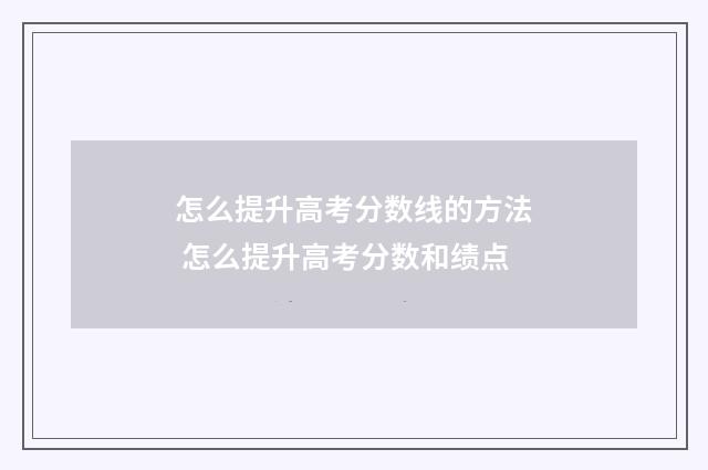 怎么提升高考分数线的方法 怎么提升高考分数和绩点