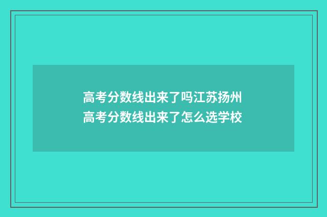 高考分数线出来了吗江苏扬州 高考分数线出来了怎么选学校