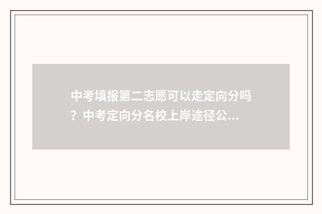 中考填报第二志愿可以走定向分吗？中考定向分名校上岸途径公开 中考填报第二志愿怎么填