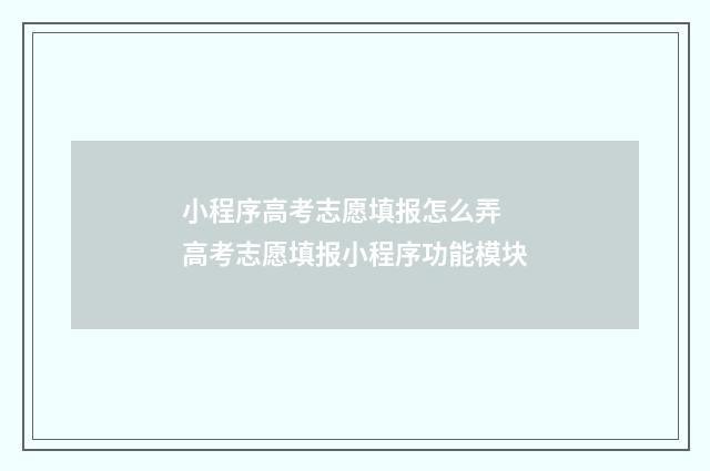 小程序高考志愿填报怎么弄 高考志愿填报小程序功能模块