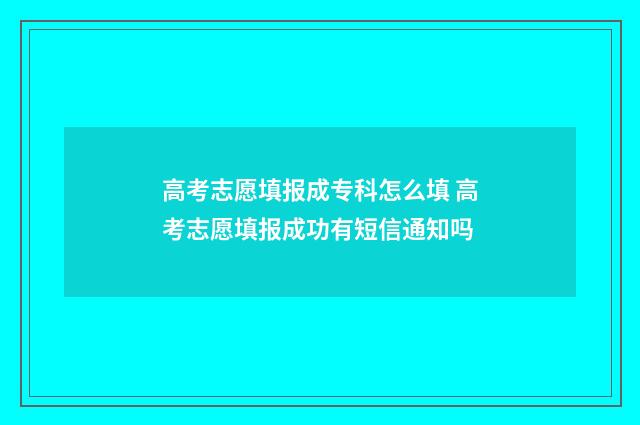 高考志愿填报成专科怎么填 高考志愿填报成功有短信通知吗