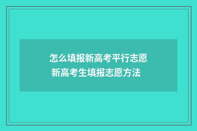 怎么填报新高考平行志愿 新高考生填报志愿方法