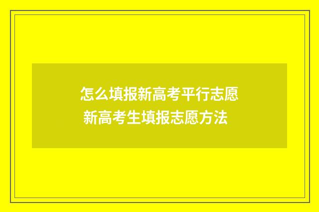 怎么填报新高考平行志愿 新高考生填报志愿方法