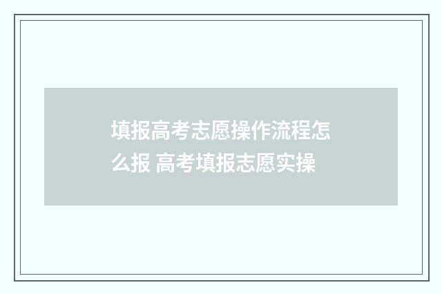 填报高考志愿操作流程怎么报 高考填报志愿实操