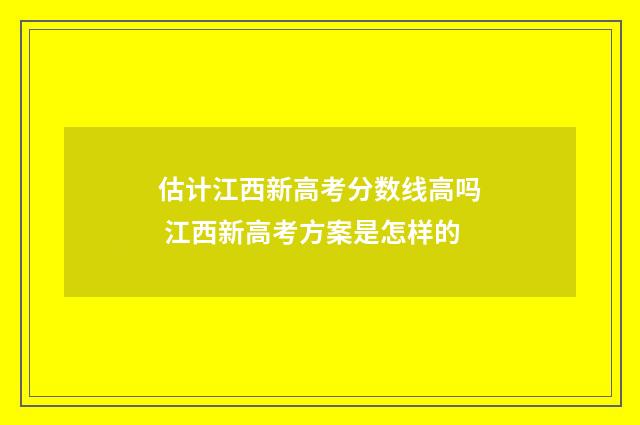 估计江西新高考分数线高吗 江西新高考方案是怎样的