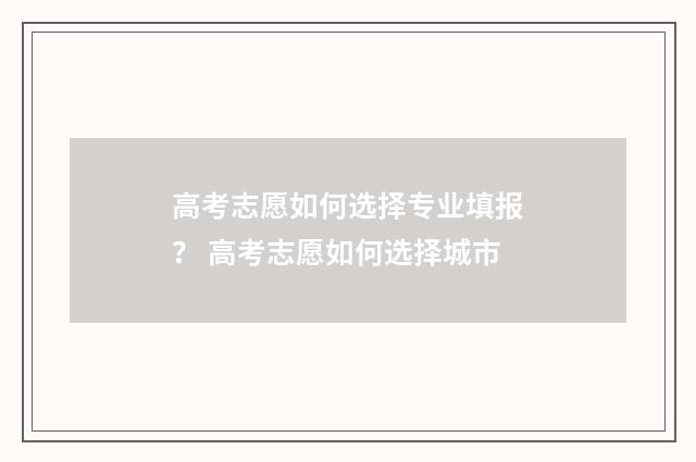 高考志愿如何选择专业填报? 高考志愿如何选择城市