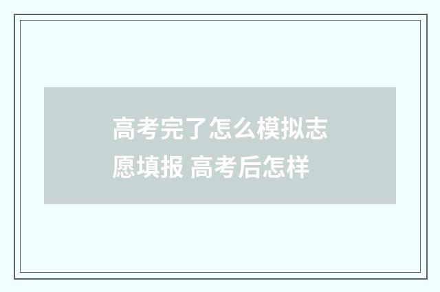 高考完了怎么模拟志愿填报 高考后怎样