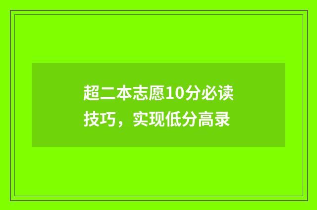 超二本志愿10分必读技巧,实现低分高录