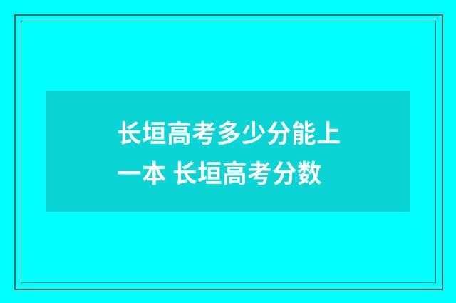 长垣高考多少分能上一本 长垣高考分数