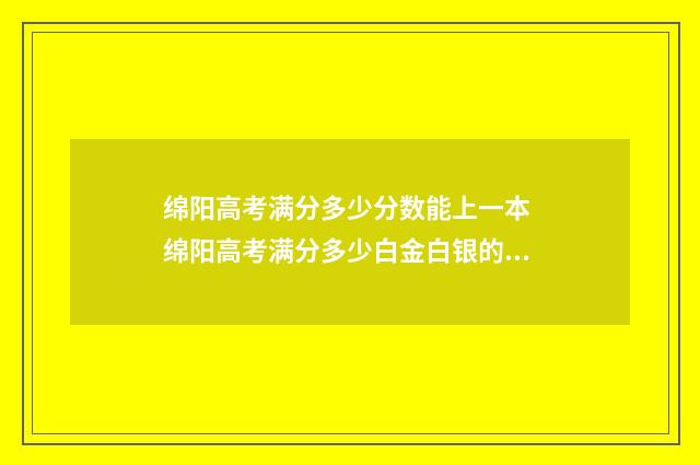绵阳高考满分多少分数能上一本 绵阳高考满分多少白金白银的区别